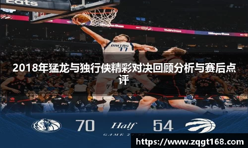 2018年猛龙与独行侠精彩对决回顾分析与赛后点评
