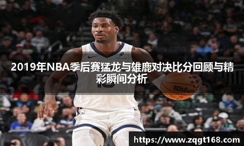 2019年NBA季后赛猛龙与雄鹿对决比分回顾与精彩瞬间分析