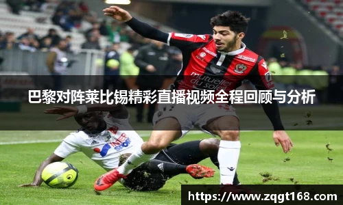 巴黎对阵莱比锡精彩直播视频全程回顾与分析