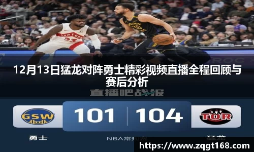 12月13日猛龙对阵勇士精彩视频直播全程回顾与赛后分析