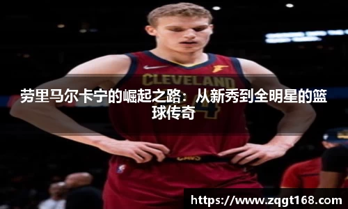 劳里马尔卡宁的崛起之路：从新秀到全明星的篮球传奇
