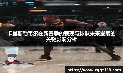 卡里斯勒韦尔在新赛季的表现与球队未来发展的关键影响分析